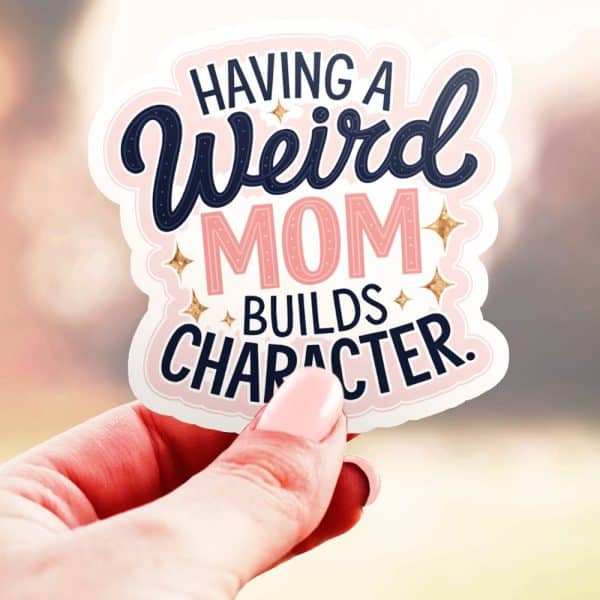 A Hand Holds A Sticker That Says Having A Weird Mom Builds Character.