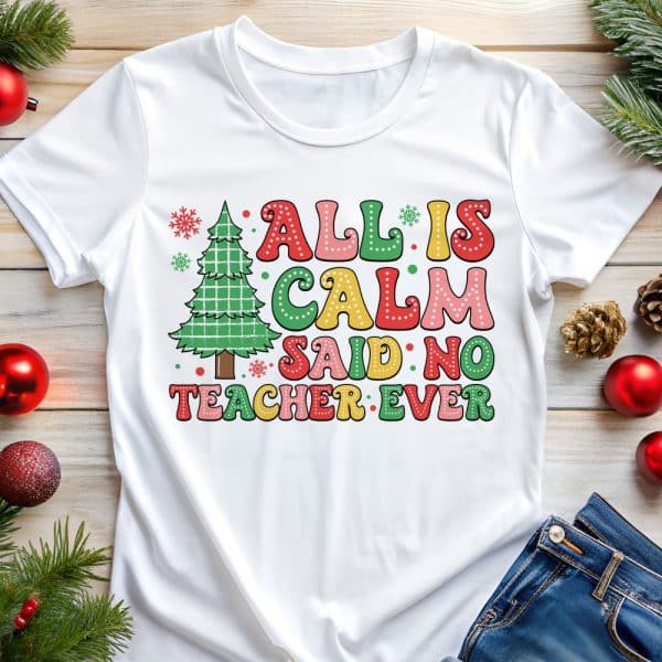 White T-Shirt With A Christmas Tree And Text That Reads, All Is Calm Said No Teacher Ever.