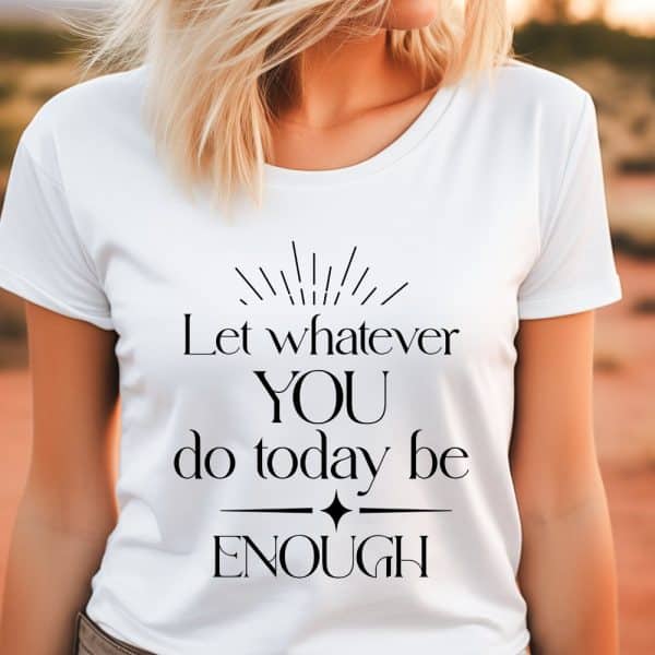 Woman Wearing A White T-Shirt With The Text Let Whatever You Do Today Be Enough.