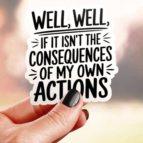 A Hand Holds A Sticker That Reads, Well, Well, If It Isnt The Consequences Of My Own Actions.