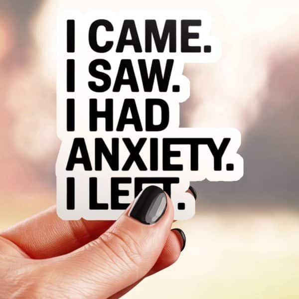 Hand Holding A Sticker That Reads, I Came. I Saw. I Had Anxiety. I Left.