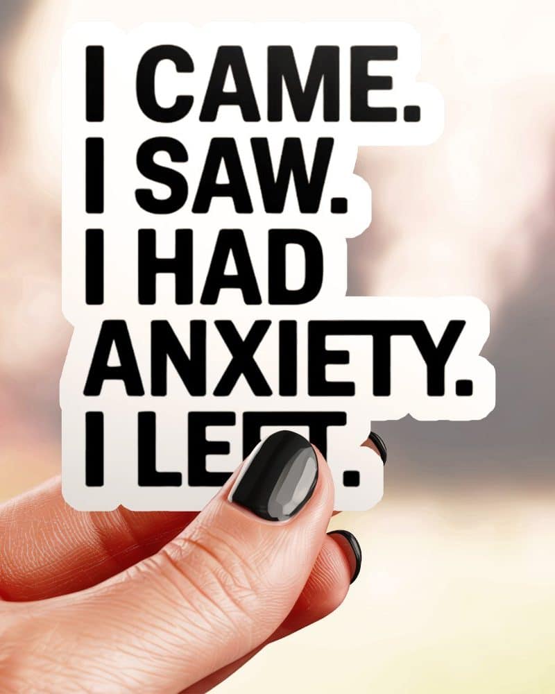 Hand holding a sticker that reads, I came. I saw. I had anxiety. I left.