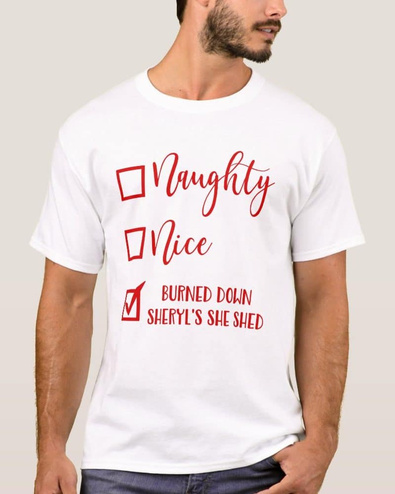 White t-shirt featuring a humorous Christmas checklist: Naughty, Nice, with Burned Down Sheryl's She Shed checked.