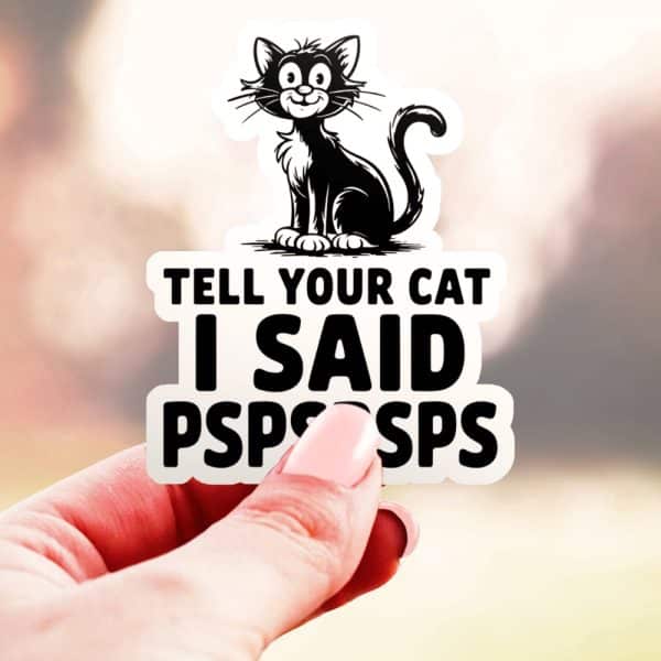 A Hand Holds A Sticker Featuring A Cartoon Black Cat And The Text Tell Your Cat I Said Pspsps.