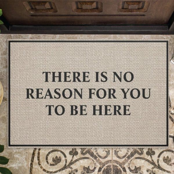 Beige Doormat With Black Text Reading There Is No Reason For You To Be Here.