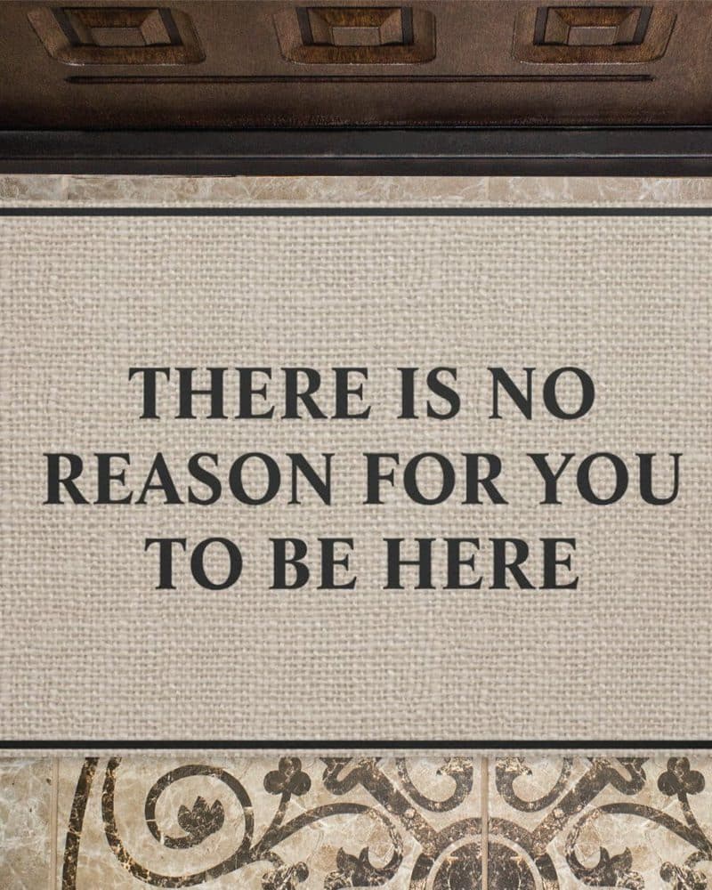 Beige doormat with black text reading There Is No Reason For You To Be Here.