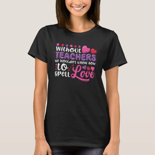 Woman Wearing A Black T-Shirt With A Teacher Appreciation Design. The Design Says &Quot;Without Teachers We Wouldn'T Know How To Spell Love&Quot;.