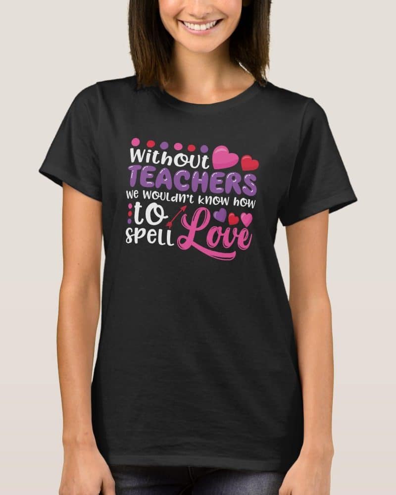 Woman wearing a black t-shirt with a teacher appreciation design. The design says "Without Teachers we wouldn't know how to spell Love".